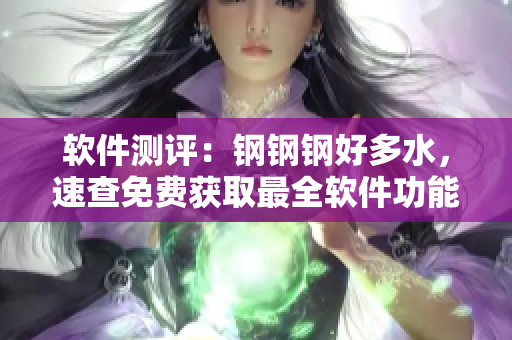 软件测评：钢钢钢好多水，速查免费获取最全软件功能及优缺点