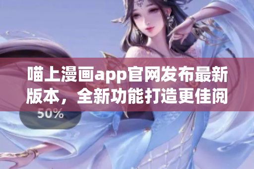 喵上漫画app官网发布最新版本，全新功能打造更佳阅读体验