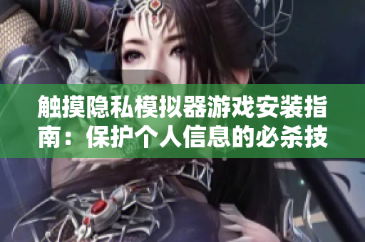 触摸隐私模拟器游戏安装指南：保护个人信息的必杀技