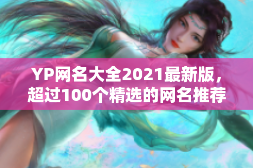 YP网名大全2021最新版，超过100个精选的网名推荐！