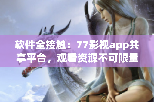 软件全接触：77影视app共享平台，观看资源不可限量！