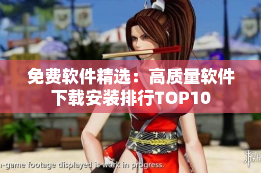 免费软件精选：高质量软件下载安装排行TOP10