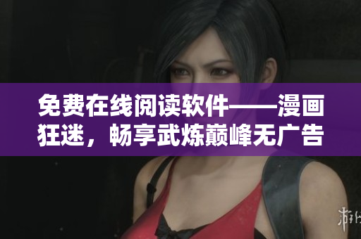 免费在线阅读软件——漫画狂迷，畅享武炼巅峰无广告体验!