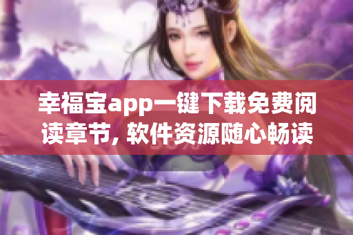 幸福宝app一键下载免费阅读章节, 软件资源随心畅读