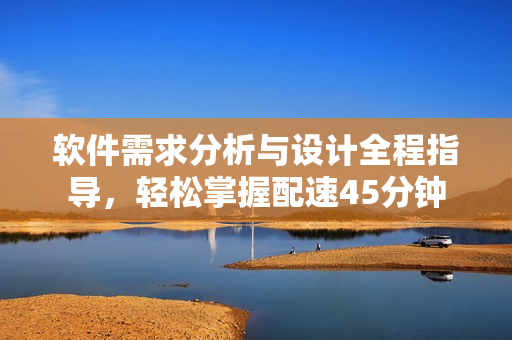 软件需求分析与设计全程指导，轻松掌握配速45分钟
