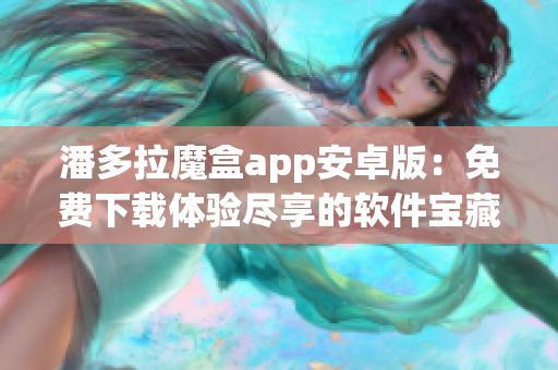 潘多拉魔盒app安卓版：免费下载体验尽享的软件宝藏库！