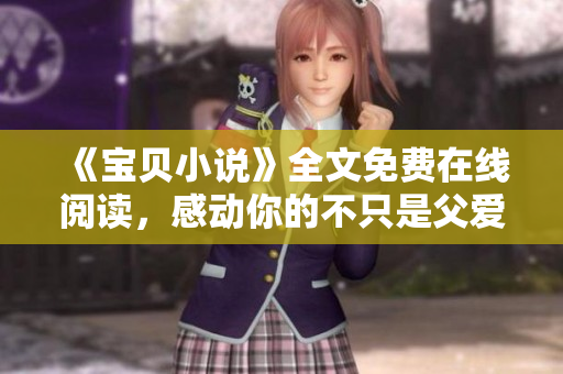 《宝贝小说》全文免费在线阅读，感动你的不只是父爱，还有那份坚定！