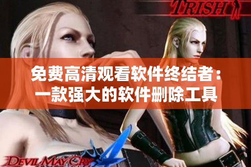 免费高清观看软件终结者：一款强大的软件删除工具