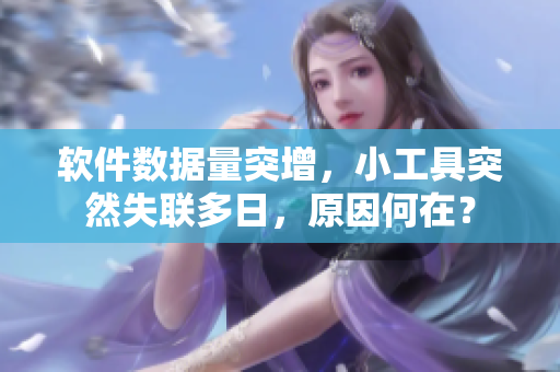 软件数据量突增，小工具突然失联多日，原因何在？