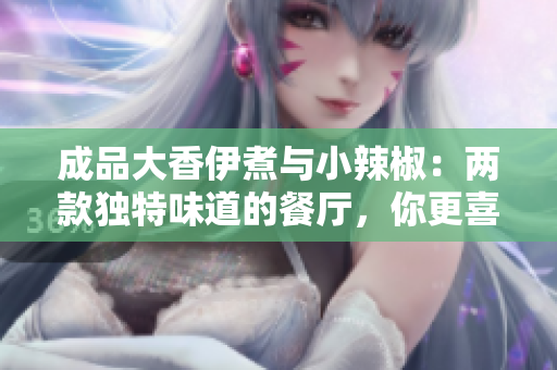 成品大香伊煮与小辣椒：两款独特味道的餐厅，你更喜欢哪一家？