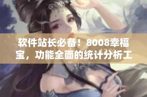软件站长必备！8008幸福宝，功能全面的统计分析工具