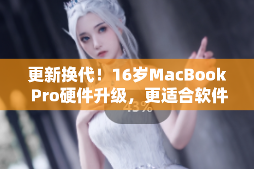 更新换代！16岁MacBook Pro硬件升级，更适合软件开发的选择