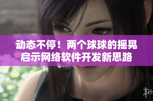 动态不停！两个球球的摇晃启示网络软件开发新思路