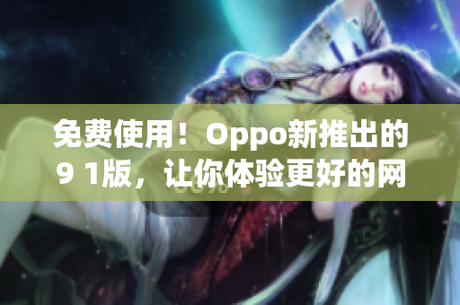 免费使用！Oppo新推出的9 1版，让你体验更好的网络软件！