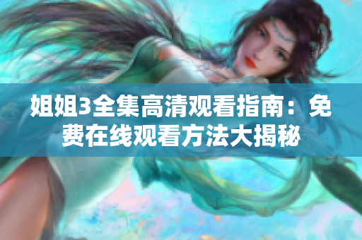 姐姐3全集高清观看指南：免费在线观看方法大揭秘