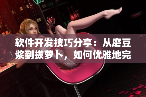 软件开发技巧分享：从磨豆浆到拔萝卜，如何优雅地完成网络软件编写！