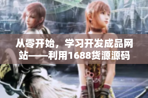 从零开始，学习开发成品网站——利用1688货源源码制作软件