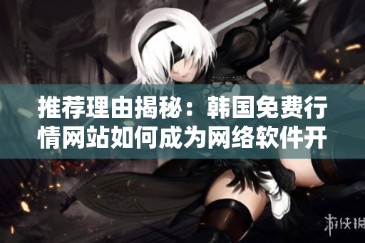 推荐理由揭秘：韩国免费行情网站如何成为网络软件开发者的必备工具