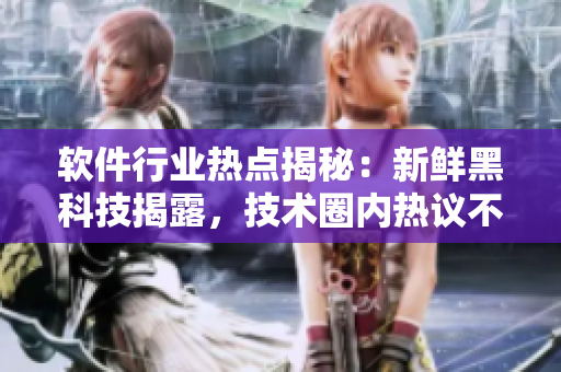 软件行业热点揭秘：新鲜黑科技揭露，技术圈内热议不断