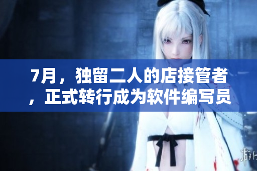 7月，独留二人的店接管者，正式转行成为软件编写员