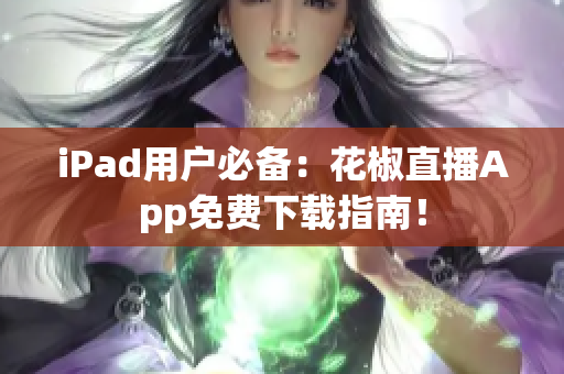iPad用户必备：花椒直播App免费下载指南！