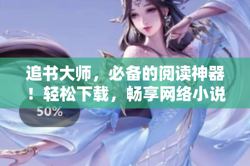 追书大师，必备的阅读神器！轻松下载，畅享网络小说世界！