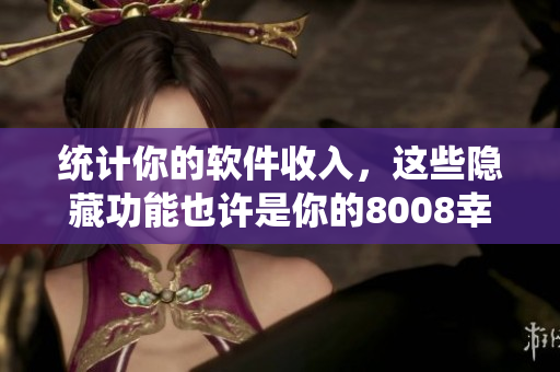 统计你的软件收入，这些隐藏功能也许是你的8008幸福宝