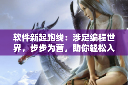 软件新起跑线：涉足编程世界，步步为营，助你轻松入门、探索技术乐园