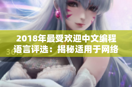 2018年最受欢迎中文编程语言评选：揭秘适用于网络软件的最优解！