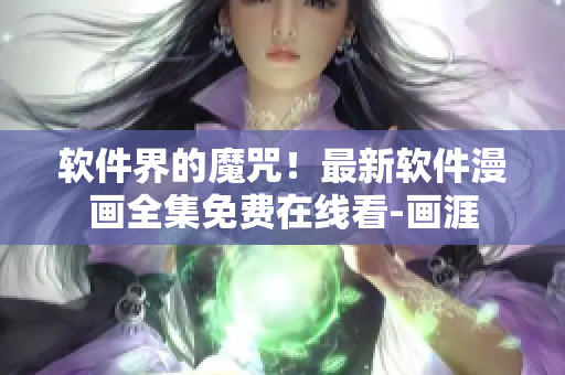 软件界的魔咒！最新软件漫画全集免费在线看-画涯