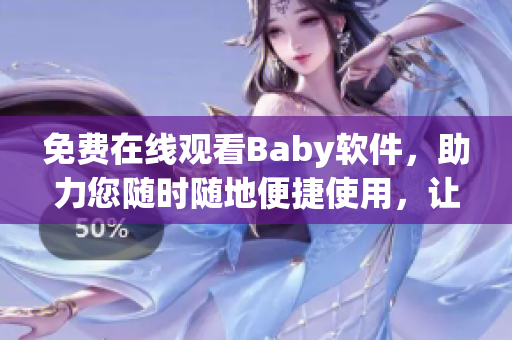 免费在线观看Baby软件，助力您随时随地便捷使用，让生活更加便利