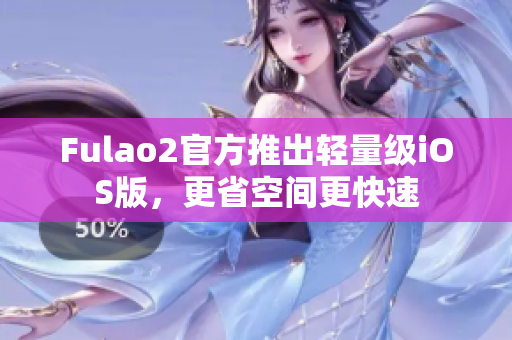 Fulao2官方推出轻量级iOS版，更省空间更快速
