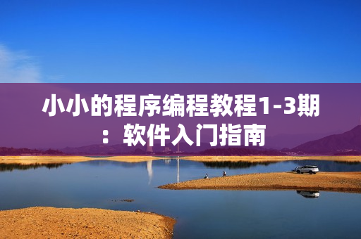 小小的程序编程教程1-3期：软件入门指南