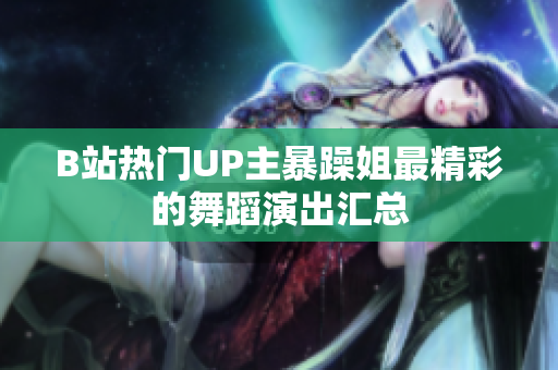 B站热门UP主暴躁姐最精彩的舞蹈演出汇总