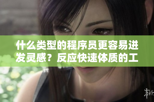 什么类型的程序员更容易迸发灵感？反应快速体质的工程师对技术更敏感