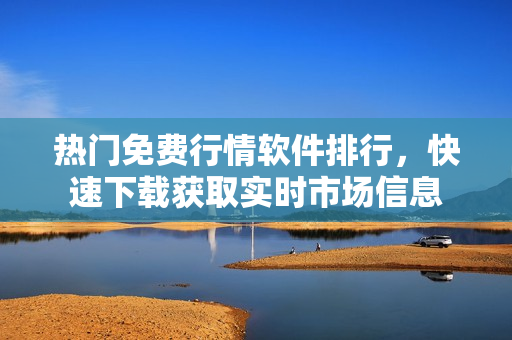 热门免费行情软件排行，快速下载获取实时市场信息