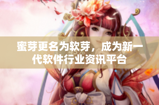 蜜芽更名为软芽，成为新一代软件行业资讯平台