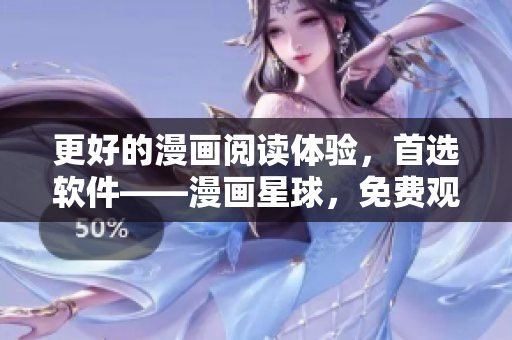 更好的漫画阅读体验，首选软件——漫画星球，免费观看6漫画！