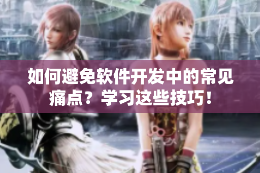 如何避免软件开发中的常见痛点？学习这些技巧！