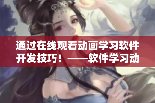 通过在线观看动画学习软件开发技巧！——软件学习动画在线观看
