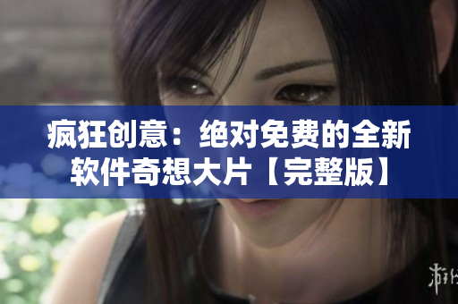 疯狂创意：绝对免费的全新软件奇想大片【完整版】