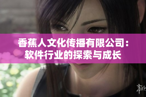 香蕉人文化传播有限公司：软件行业的探索与成长