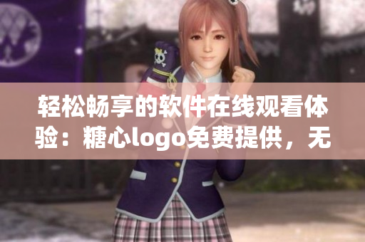 轻松畅享的软件在线观看体验：糖心logo免费提供，无需注册账号