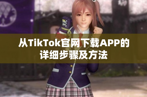从TikTok官网下载APP的详细步骤及方法