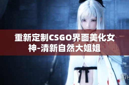 重新定制CSGO界面美化女神-清新自然大姐姐