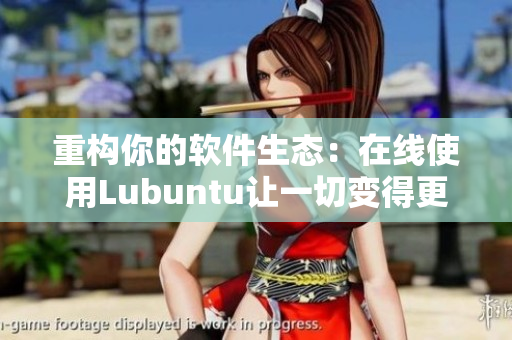 重构你的软件生态：在线使用Lubuntu让一切变得更加便捷！