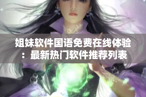 姐妹软件国语免费在线体验：最新热门软件推荐列表