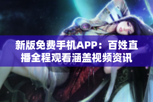 新版免费手机APP：百姓直播全程观看涵盖视频资讯