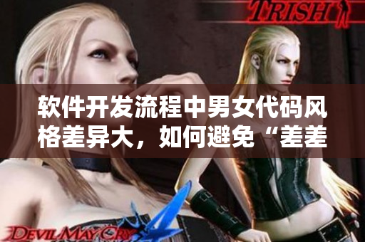 软件开发流程中男女代码风格差异大，如何避免“差差差”问题？