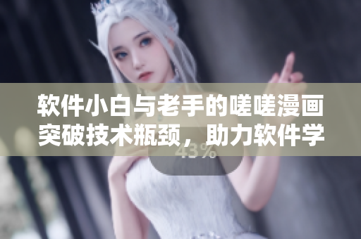 软件小白与老手的嗟嗟漫画突破技术瓶颈，助力软件学习与成长